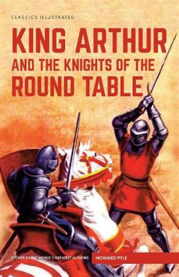 King Arthur and the Knights of the Round Table: A Timeless Tale of Chivalry, Courage, and Camaraderie!